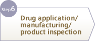 Step6 Drug application/manufacturing/product inspection