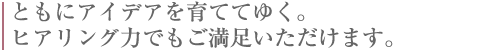 ともにアイデアを育ててゆく。
ヒアリング力でもご満足いただけます。
