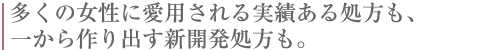 多くの女性に愛用される実績ある処方も、一から作り出す新開発処方も。