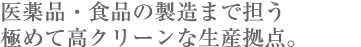 医薬品・食品の製造まで担う 極めて高クリーンな生産拠点。