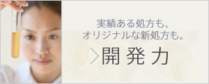 実績ある処方も、オリジナルな新処方も。 開発力