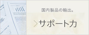 国内製品の輸出も、海外製品の輸入も。　サポート力