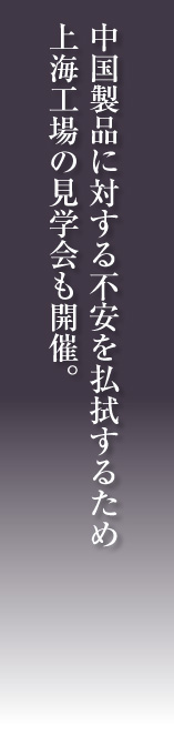 中国製品に対する不安を払拭するため 上海工場の見学会も開催。