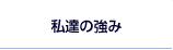 私達の強み