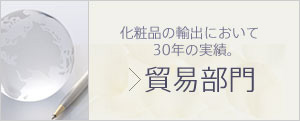 化粧品の輸出入において30年の実績。貿易部門