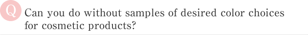 Can you do without samples of desired color choices 
for cosmetic products？
