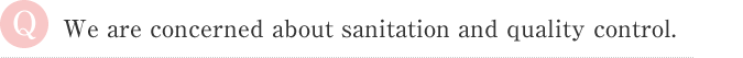 We are concerned about sanitation and quality control.