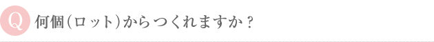 何個（ロット）からつくれますか？