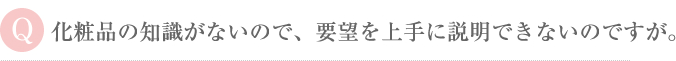 化粧品の知識がないので、要望を上手に説明できないのですが。