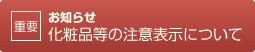 【重要】お知らせ　化粧品等の注意表示について