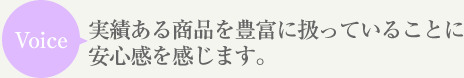 Voice 実績ある商品を豊富に扱っていることに安心感を感じます。